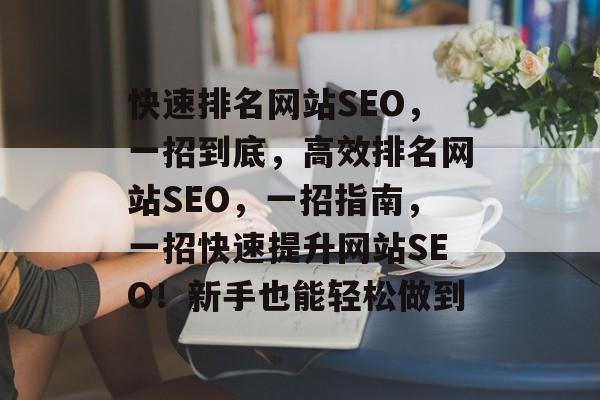 快速排名网站SEO,一招到底,高效排名网站SEO,一招指南,一招快速提升网站SEO!新手也能轻松做到 快速排名网站SEO,一招到底,高效排名网站SEO,一招指南,一招快速提升网站SEO!新手也能轻松做到