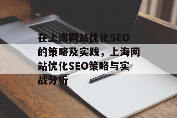 在上海网站优化SEO的策略及实践,上海网站优化SEO策略与实战分析 在上海网站优化SEO的策略及实践,上海网站优化SEO策略与实战分析