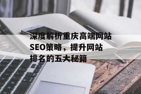 深度解析重庆高端网站SEO策略,提升网站排名的五大秘籍 深度解析重庆高端网站SEO策略,提升网站排名的五大秘籍