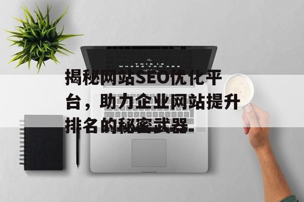 揭秘网站SEO优化平台,助力企业网站提升排名的秘密武器 揭秘网站SEO优化平台,助力企业网站提升排名的秘密武器