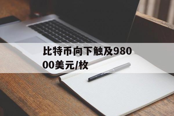 比特币向下触及98000美元/枚
