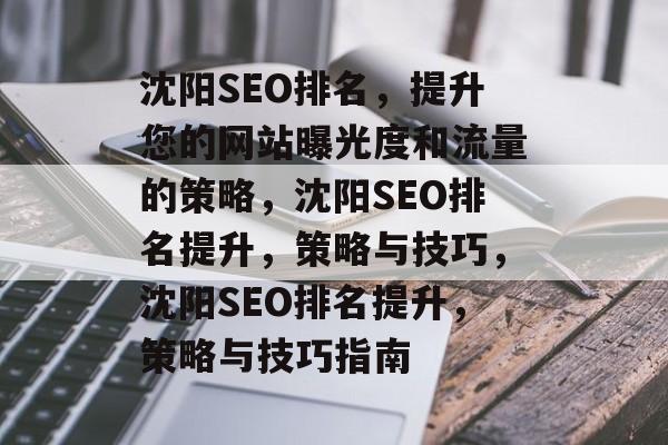 沈阳SEO排名,提升您的网站曝光度和流量的策略,沈阳SEO排名提升,策略与技巧,沈阳SEO排名提升,策略与技巧指南 沈阳SEO排名,提升您的网站曝光度和流量的策略,沈阳SEO排名提升,策略与技巧,沈阳SEO排名提升,策略与技巧指南