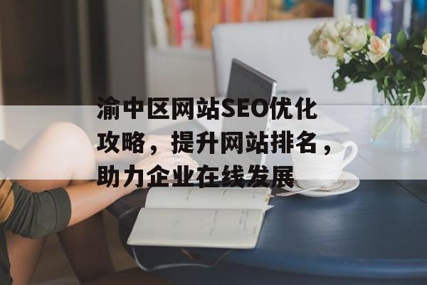 渝中区网站SEO优化攻略,提升网站排名,助力企业在线发展 渝中区网站SEO优化攻略,提升网站排名,助力企业在线发展