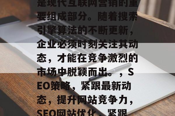 SEO网站优化和推广是现代互联网营销的重要组成部分。随着搜索引擎算法的不断更新，企业必须时刻关注其动态，才能在竞争激烈的市场中脱颖而出。，SEO策略，紧跟最新动态，提升网站竞争力，SEO网站优化，紧跟最新动态，提升竞争力