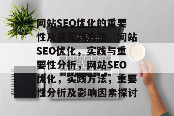 网站SEO优化的重要性及其实践方法，网站SEO优化，实践与重要性分析，网站SEO优化，实践方法，重要性分析及影响因素探讨