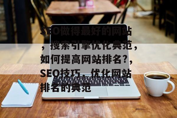 SEO做得最好的网站,搜索引擎优化典范,如何提高网站排名?,SEO技巧,优化网站排名的典范 SEO做得最好的网站,搜索引擎优化典范,如何提高网站排名?,SEO技巧,优化网站排名的典范