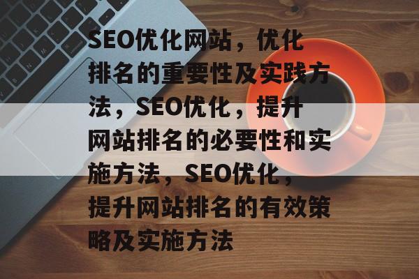 SEO优化网站,优化排名的重要性及实践方法,SEO优化,提升网站排名的必要性和实施方法,SEO优化,提升网站排名的有效策略及实施方法 SEO优化网站,优化排名的重要性及实践方法,SEO优化,提升网站排名的必要性和实施方法,SEO优化,提升网站排名的有效策略及实施方法