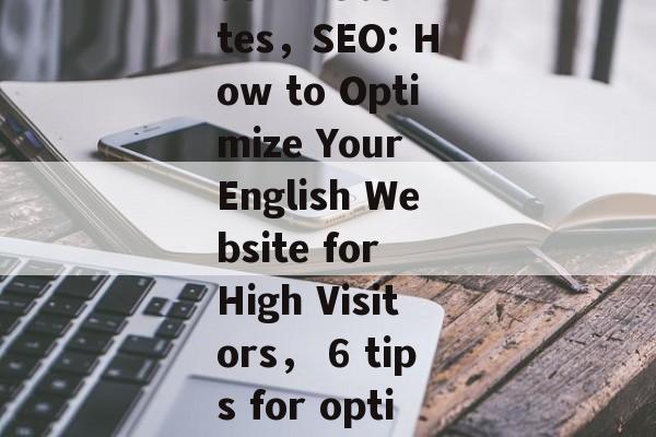 Search Engine Optimization (SEO) for English Websites，SEO: How to Optimize Your English Website for High Visitors， 6 tips for optimizing your English website for high visitors.