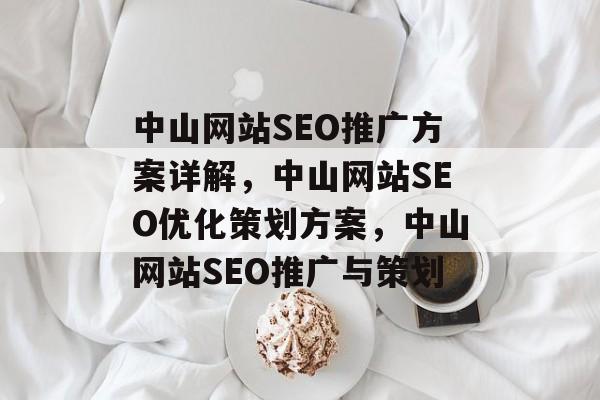 中山网站SEO推广方案详解,中山网站SEO优化策划方案,中山网站SEO推广与策划 中山网站SEO推广方案详解,中山网站SEO优化策划方案,中山网站SEO推广与策划