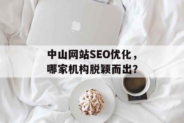 中山网站SEO优化，哪家机构脱颖而出？