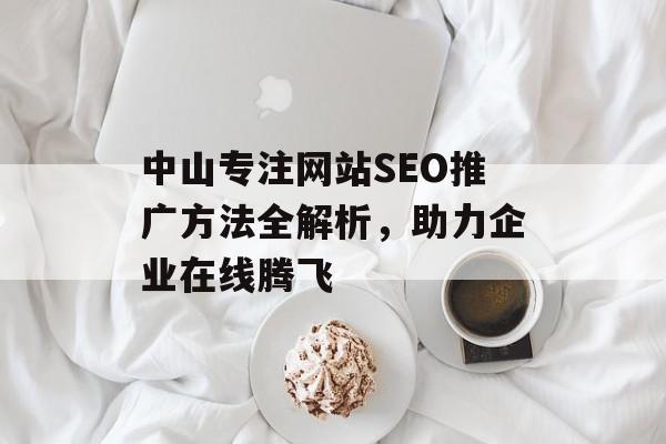 中山专注网站SEO推广方法全解析，助力企业在线腾飞