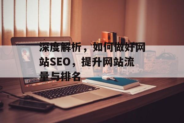 深度解析,如何做好网站SEO,提升网站流量与排名 深度解析,如何做好网站SEO,提升网站流量与排名