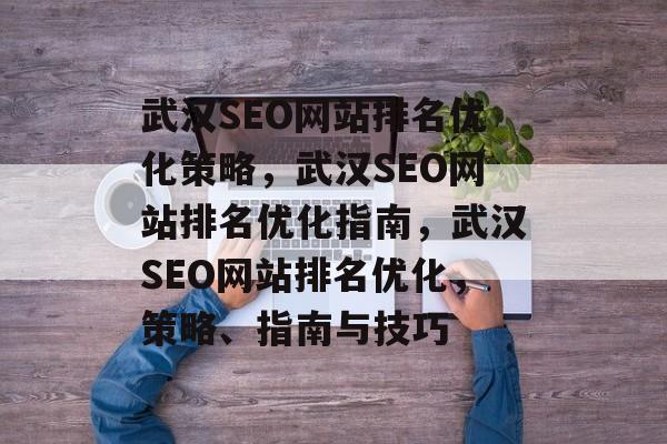 武汉SEO网站排名优化策略,武汉SEO网站排名优化指南,武汉SEO网站排名优化,策略、指南与技巧 武汉SEO网站排名优化策略,武汉SEO网站排名优化指南,武汉SEO网站排名优化,策略、指南与技巧