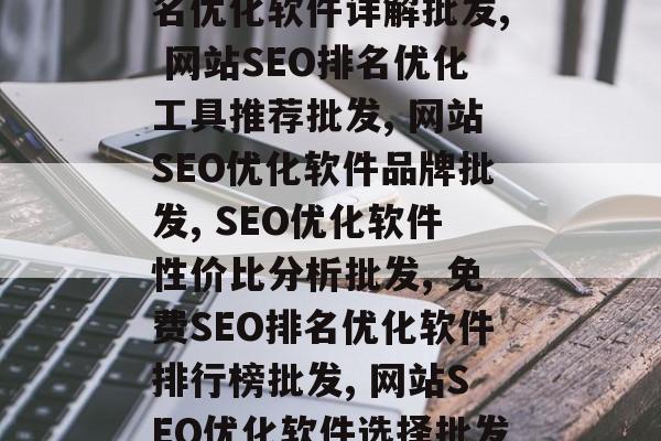 网站SEO排名优化软件批发,网站SEO排名优化软件详解批发, 网站SEO排名优化工具推荐批发, 网站SEO优化软件品牌批发, SEO优化软件性价比分析批发, 免费SEO排名优化软件排行榜批发, 网站SEO优化软件选择批发, 网站SEO优化软件最新推荐批发 网站SEO排名优化软件批发,网站SEO排名优化软件详解批发, 网站SEO排名优化工具推荐批发, 网站SEO优化软件品牌批发, SEO优化软件性价比分析批发, 免费SEO排名优化软件排行榜批发, 网站SEO优化软件选择批发, 网站SEO优化软件最新推荐批发