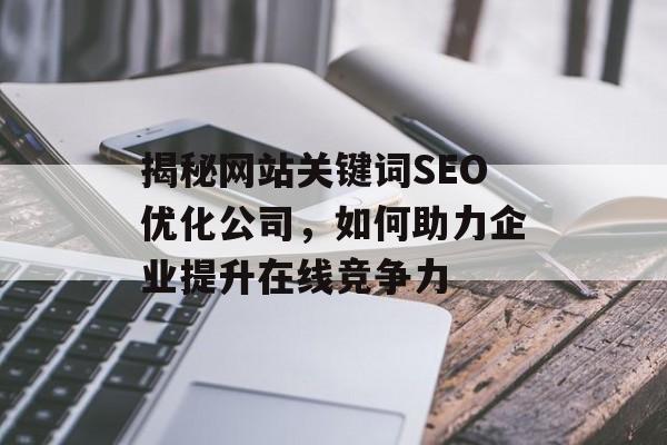 揭秘网站关键词SEO优化公司,如何助力企业提升在线竞争力 揭秘网站关键词SEO优化公司,如何助力企业提升在线竞争力