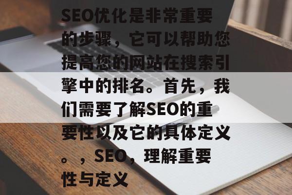 SEO优化是非常重要的步骤，它可以帮助您提高您的网站在搜索引擎中的排名。首先，我们需要了解SEO的重要性以及它的具体定义。，SEO，理解重要性与定义