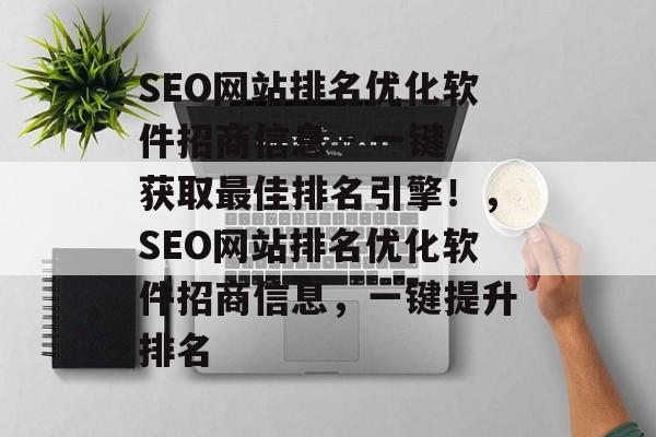 SEO网站排名优化软件招商信息 - 一键获取最佳排名引擎！，SEO网站排名优化软件招商信息，一键提升排名