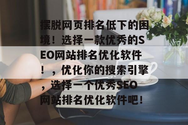 摆脱网页排名低下的困境！选择一款优秀的SEO网站排名优化软件！，优化你的搜索引擎，选择一个优秀SEO网站排名优化软件吧！