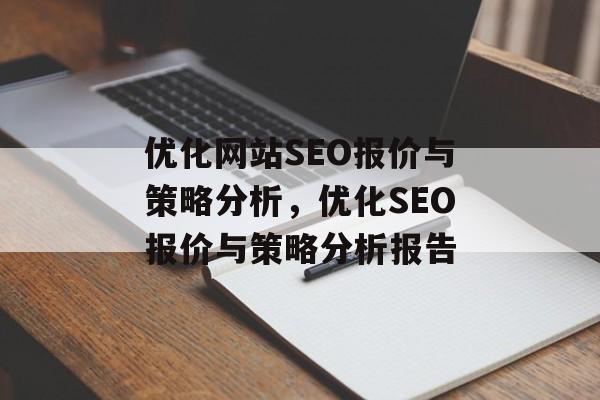 优化网站SEO报价与策略分析,优化SEO报价与策略分析报告 优化网站SEO报价与策略分析,优化SEO报价与策略分析报告