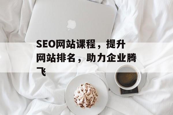 SEO网站课程,提升网站排名,助力企业腾飞 SEO网站课程,提升网站排名,助力企业腾飞