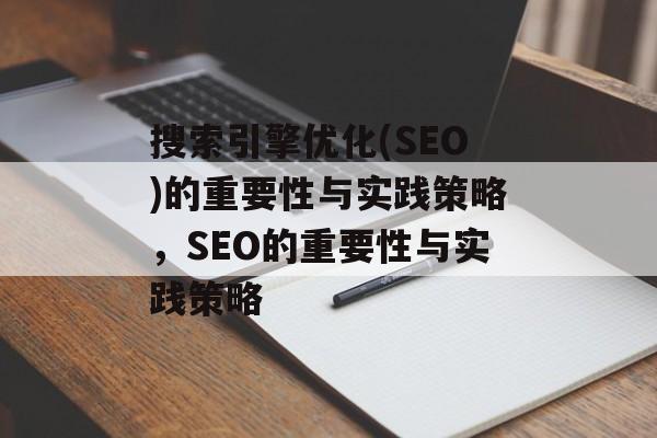 搜索引擎优化(SEO)的重要性与实践策略，SEO的重要性与实践策略