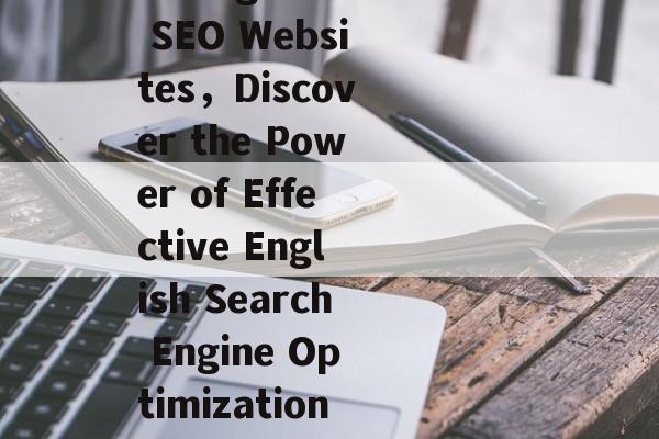 Exploring the Power of English SEO Websites，Discover the Power of Effective English Search Engine Optimization，发掘SEO网站的潜在威力，如何制定有效的关键词和优化策略