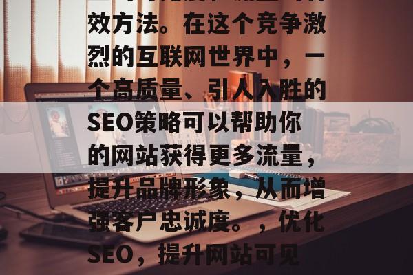 SEO（搜索引擎优化）是提高网站在互联网上的可见度和流量的有效方法。在这个竞争激烈的互联网世界中，一个高质量、引人入胜的SEO策略可以帮助你的网站获得更多流量，提升品牌形象，从而增强客户忠诚度。，优化SEO，提升网站可见度与流量的方法，SEO，如何提升网站可见度与流量？