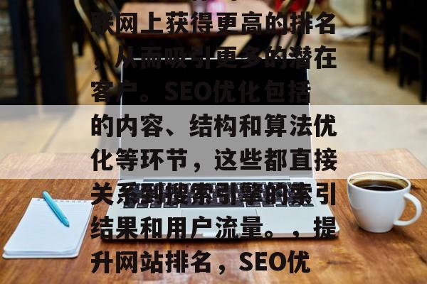 SEO优化公司的网站是一项核心的任务，它能够帮助你的公司在互联网上获得更高的排名，从而吸引更多的潜在客户。SEO优化包括的内容、结构和算法优化等环节，这些都直接关系到搜索引擎的索引结果和用户流量。，提升网站排名，SEO优化的关键策略及影响，优化网站，SEO关键策略与影响分析