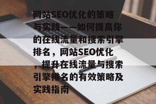 网站SEO优化的策略与实践——如何提高你的在线流量和搜索引擎排名，网站SEO优化，提升在线流量与搜索引擎排名的有效策略及实践指南