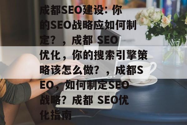 成都SEO建设: 你的SEO战略应如何制定？，成都 SEO 优化，你的搜索引擎策略该怎么做？，成都SEO，如何制定SEO战略？成都 SEO优化指南