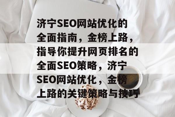 济宁SEO网站优化的全面指南，金榜上路，指导你提升网页排名的全面SEO策略，济宁SEO网站优化，金榜上路的关键策略与技巧