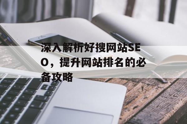 深入解析好搜网站SEO,提升网站排名的必备攻略 深入解析好搜网站SEO,提升网站排名的必备攻略