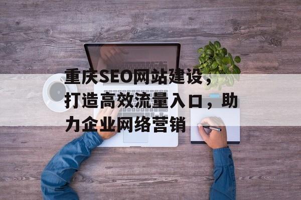重庆SEO网站建设，打造高效流量入口，助力企业网络营销