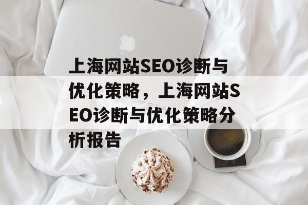 上海网站SEO诊断与优化策略，上海网站SEO诊断与优化策略分析报告
