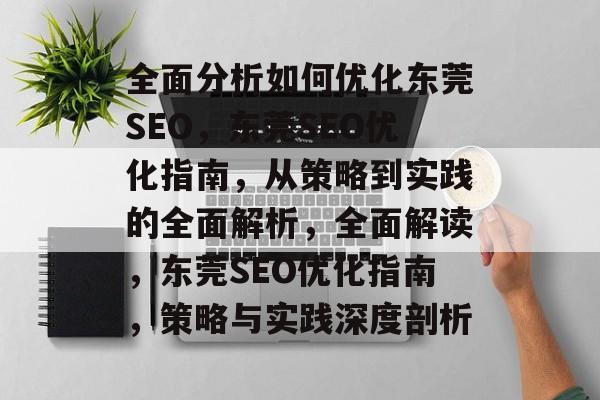 全面分析如何优化东莞SEO,东莞SEO优化指南,从策略到实践的全面解析,全面解读,东莞SEO优化指南,策略与实践深度剖析 全面分析如何优化东莞SEO,东莞SEO优化指南,从策略到实践的全面解析,全面解读,东莞SEO优化指南,策略与实践深度剖析