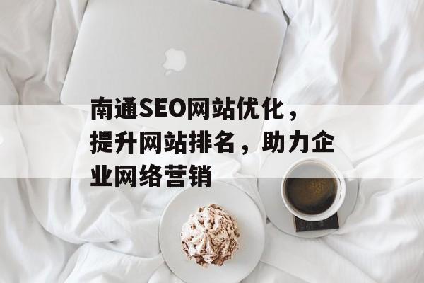 南通SEO网站优化，提升网站排名，助力企业网络营销