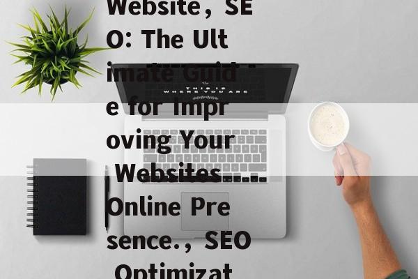 How to Build an SEO-Optimized Website，SEO: The Ultimate Guide for Improving Your Websites Online Presence.，SEO Optimization，提升网站在线 presence的终极指南