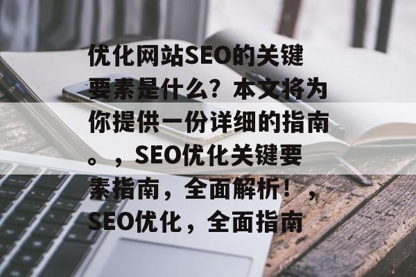优化网站SEO的关键要素是什么？本文将为你提供一份详细的指南。，SEO优化关键要素指南，全面解析！，SEO优化，全面指南
