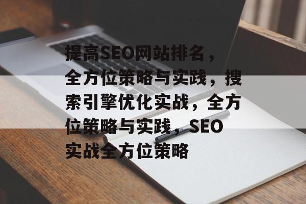 提高SEO网站排名,全方位策略与实践,搜索引擎优化实战,全方位策略与实践,SEO实战全方位策略 提高SEO网站排名,全方位策略与实践,搜索引擎优化实战,全方位策略与实践,SEO实战全方位策略
