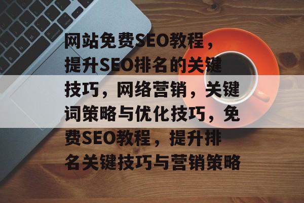 网站免费SEO教程,提升SEO排名的关键技巧,网络营销,关键词策略与优化技巧,免费SEO教程,提升排名关键技巧与营销策略 网站免费SEO教程,提升SEO排名的关键技巧,网络营销,关键词策略与优化技巧,免费SEO教程,提升排名关键技巧与营销策略