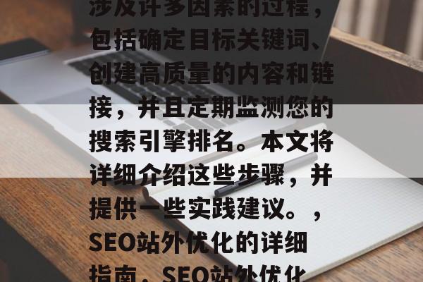 SEO站外优化是一个涉及许多因素的过程,包括确定目标关键词、创建高质量的内容和链接,并且定期监测您的搜索引擎排名。本文将详细介绍这些步骤,并提供一些实践建议。,SEO站外优化的详细指南,SEO站外优化,步骤指南及实践建议 SEO站外优化是一个涉及许多因素的过程,包括确定目标关键词、创建高质量的内容和链接,并且定期监测您的搜索引擎排名。本文将详细介绍这些步骤,并提供一些实践建议。,SEO站外优化的详细指南,SEO站外优化,步骤指南及实践建议