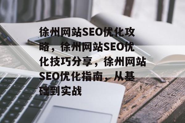 徐州网站SEO优化攻略，徐州网站SEO优化技巧分享，徐州网站SEO优化指南，从基础到实战