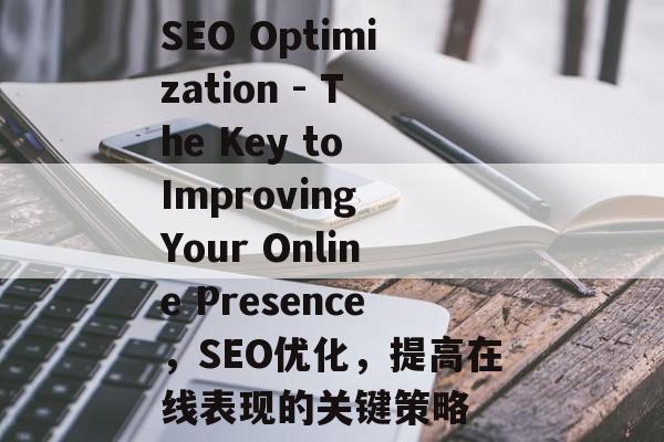 SEO Optimization - The Key to Improving Your Online Presence，SEO优化，提高在线表现的关键策略