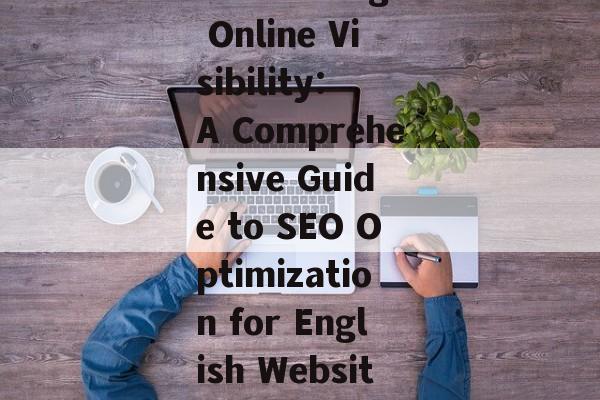 Maximizing Online Visibility: A Comprehensive Guide to SEO Optimization for English Websites Maximizing Online Visibility: A Comprehensive Guide to SEO Optimization for English Websites