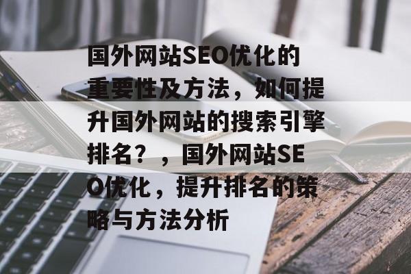 国外网站SEO优化的重要性及方法,如何提升国外网站的搜索引擎排名?,国外网站SEO优化,提升排名的策略与方法分析 国外网站SEO优化的重要性及方法,如何提升国外网站的搜索引擎排名?,国外网站SEO优化,提升排名的策略与方法分析