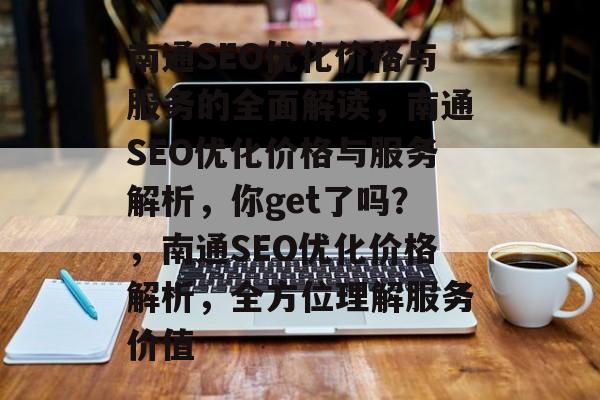 南通SEO优化价格与服务的全面解读，南通SEO优化价格与服务解析，你get了吗？，南通SEO优化价格解析，全方位理解服务价值