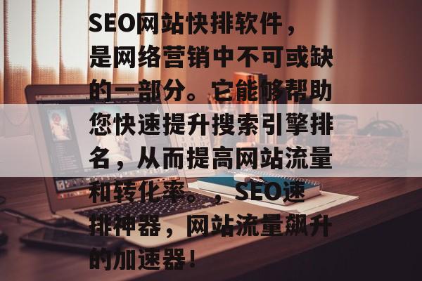 SEO网站快排软件,是网络营销中不可或缺的一部分。它能够帮助您快速提升搜索引擎排名,从而提高网站流量和转化率。,SEO速排神器,网站流量飙升的加速器! SEO网站快排软件,是网络营销中不可或缺的一部分。它能够帮助您快速提升搜索引擎排名,从而提高网站流量和转化率。,SEO速排神器,网站流量飙升的加速器!