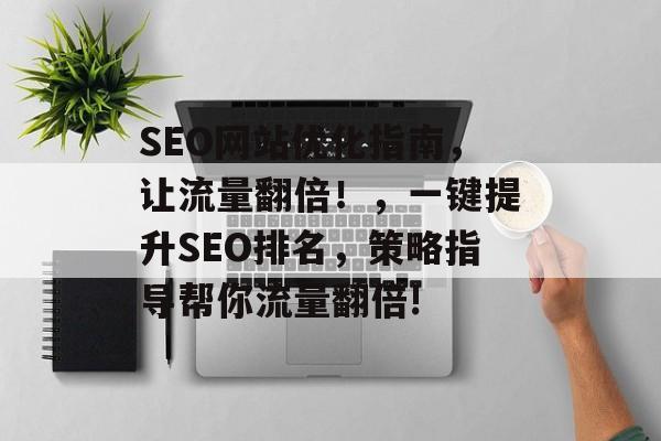 SEO网站优化指南,让流量翻倍!,一键提升SEO排名,策略指导帮你流量翻倍! SEO网站优化指南,让流量翻倍!,一键提升SEO排名,策略指导帮你流量翻倍!