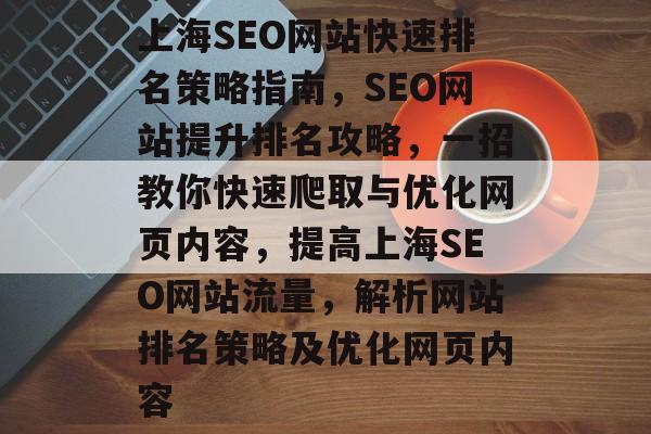 上海SEO网站快速排名策略指南,SEO网站提升排名攻略,一招教你快速爬取与优化网页内容,提高上海SEO网站流量,解析网站排名策略及优化网页内容 上海SEO网站快速排名策略指南,SEO网站提升排名攻略,一招教你快速爬取与优化网页内容,提高上海SEO网站流量,解析网站排名策略及优化网页内容