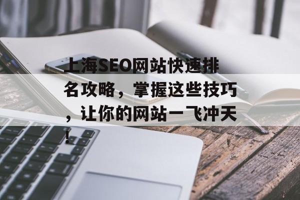 上海SEO网站快速排名攻略，掌握这些技巧，让你的网站一飞冲天！
